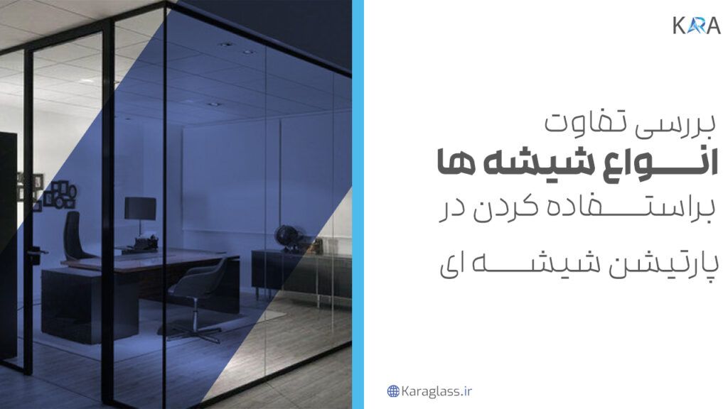 بررسی تفاوت انواع شیشه ها براستفاده کردن در پارتیشن شیشه ای